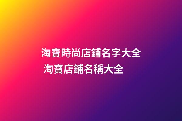 淘寶時尚店鋪名字大全 淘寶店鋪名稱大全-第1張-店鋪起名-玄機(jī)派